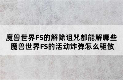 魔兽世界FS的解除诅咒都能解哪些 魔兽世界FS的活动炸弹怎么驱散